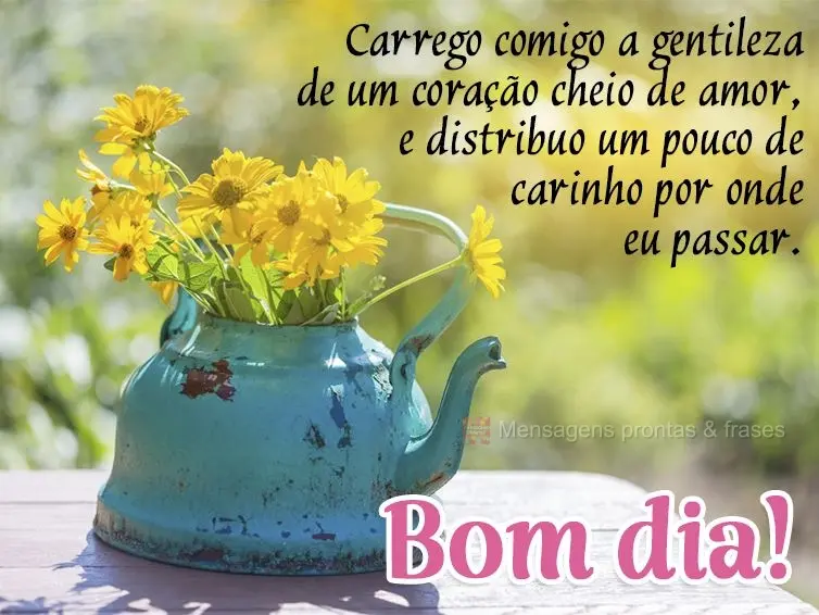 Carrego comigo a gentileza de um coração cheio de amor, e distribuo um pouco de carinho por onde eu passar. Bom dia!