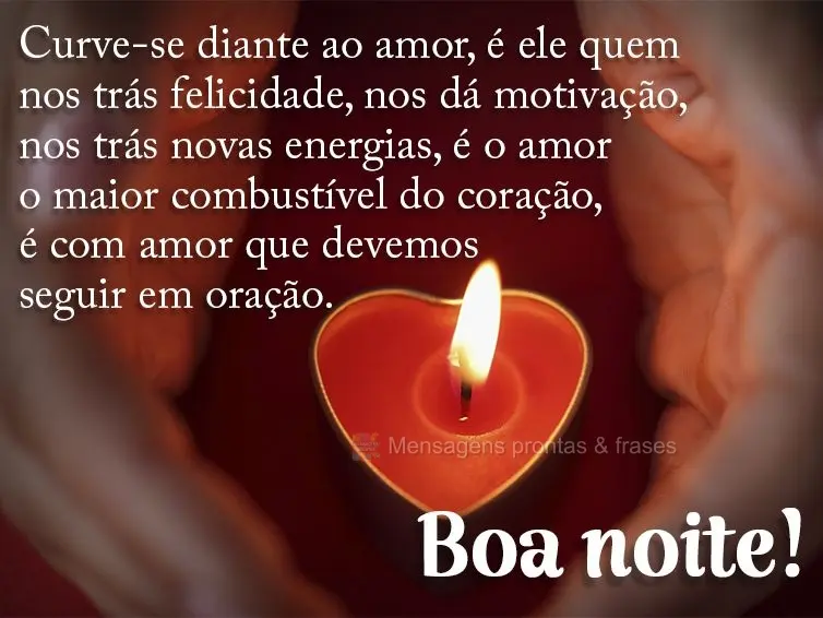 Curve-se diante do amor, é ele quem nos trás felicidade, nos dá motivação, nos trás novas energias. É o amor o maior combustível do coração, é...