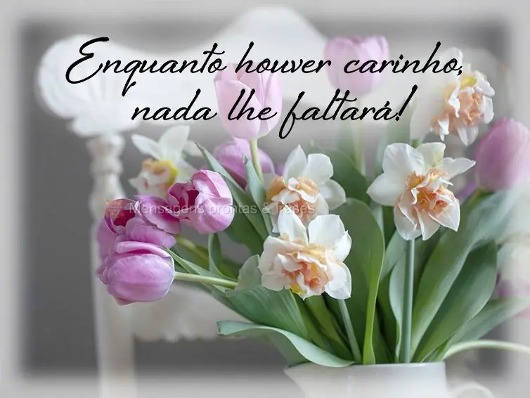 Enquanto houver carinho, nada lhe faltará!