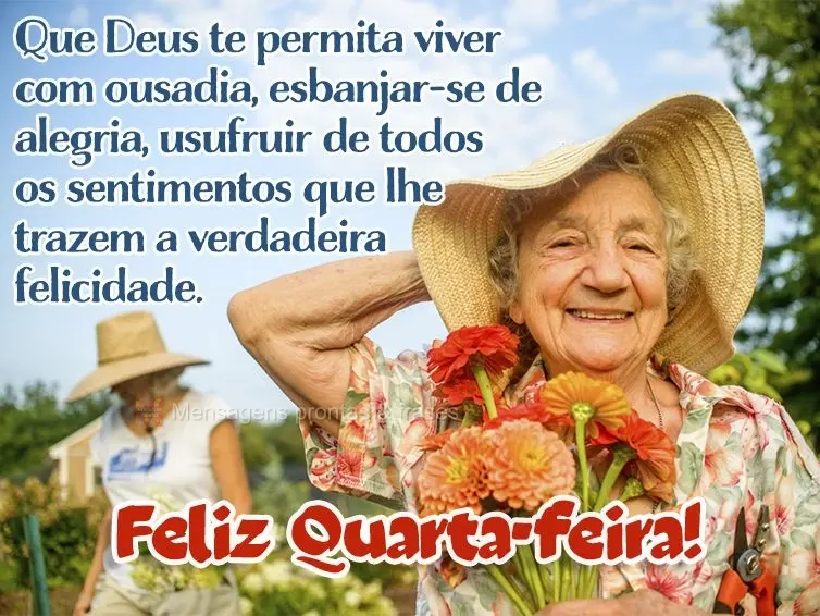 Que Deus te permita viver com ousadia, esbanjar-se de alegria, usufruir de todos os sentimentos que lhe trazem a verdadeira felicidade. Feliz Quarta-feir...