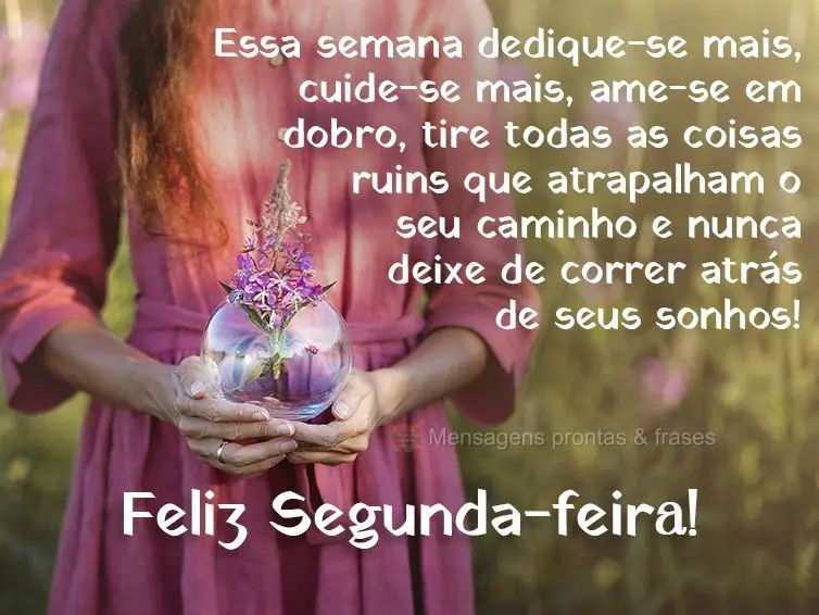 Essa semana dedique-se mais, cuide-se mais, ame-se em dobro, tire todas as coisas ruins que atrapalham o seu caminho e nunca deixe de correr atrás de se...