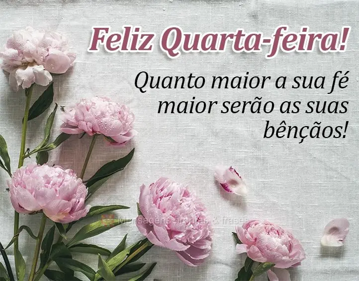 Quanto maior a sua fé, maior serão as suas bênçãos! Feliz Quarta-feira!