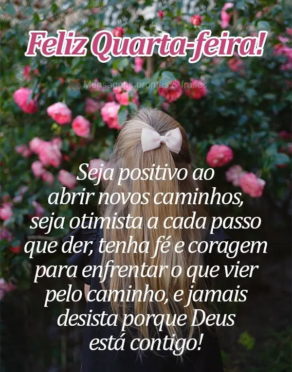 Seja positivo ao abrir novos caminhos, seja otimista a cada passo que der, tenha fé e coragem para enfrentar o que vier pelo caminho e jamais desista po...