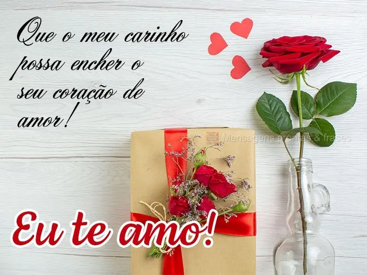 Que o meu carinho possa encher o seu coração de amor! Eu te amo!