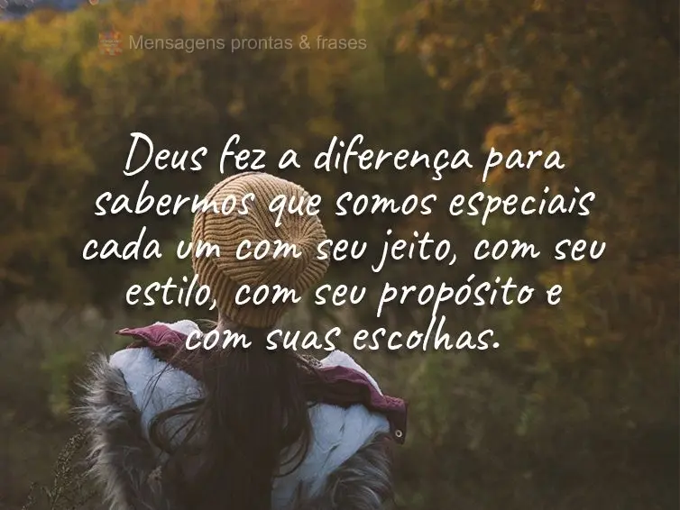 Deus fez a diferença para sabermos que somos especiais cada um com seu jeito, com seu estilo, com seu propósito e com suas escolhas.