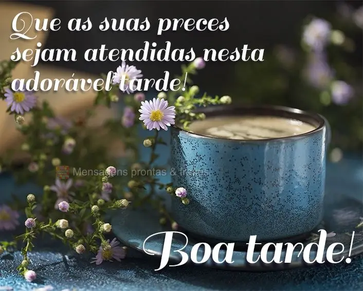 Que as suas preces sejam atendidas nesta adorável tarde! Boa tarde!