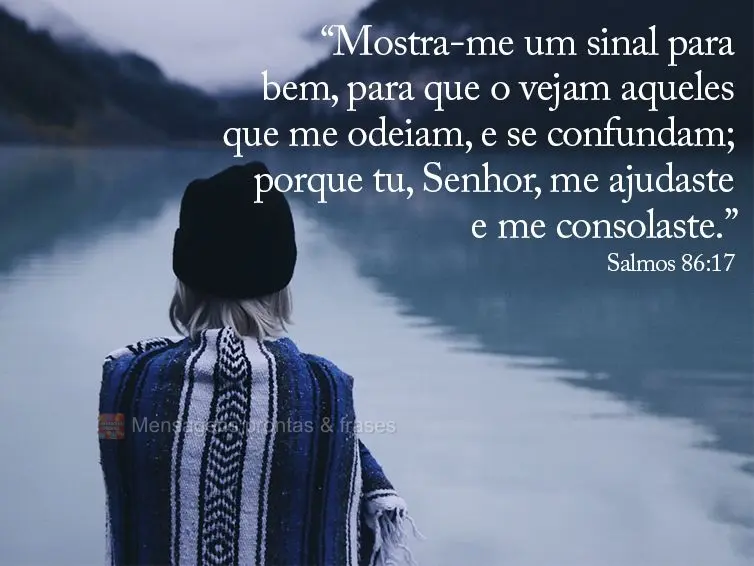 “Mostra-me um sinal para bem, para que o vejam aqueles que me odeiam, e se confundam; porque tu, Senhor, me ajudaste e me consolaste.” Salmos 86:17...