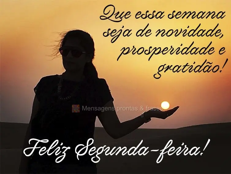 Que essa semana seja de novidade, prosperidade e gratidão! Feliz Segunda-feira!