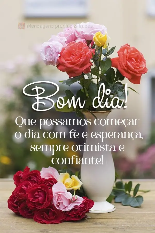 Que possamos começar o dia com fé e esperança, sempre otimista e confiante! Bom dia!