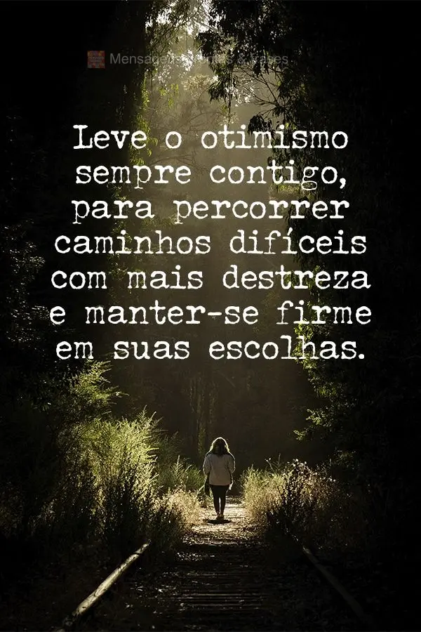 Leve o otimismo sempre contigo, para percorrer caminhos difíceis com mais destreza e manter-se firme em suas escolhas.