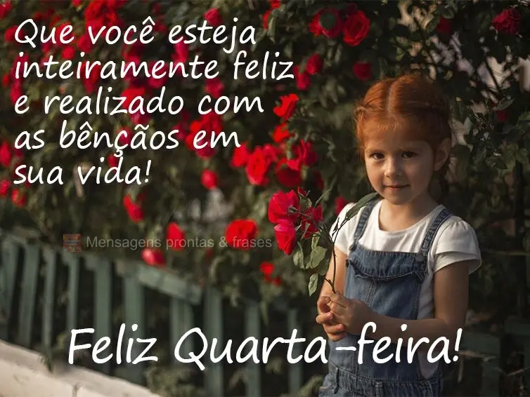 Que você esteja inteiramente feliz e realizado com as bênçãos em sua vida! Feliz Quarta-feira! 
