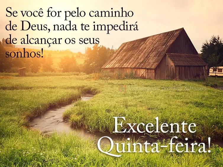 Se você for pelo caminho de Deus, nada te impedirá de alcançar os seus sonhos! Feliz Quinta-feira!