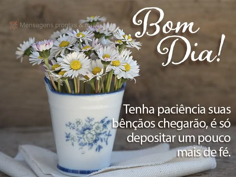 Tenha paciência! Suas bênçãos chegarão, é só depositar um pouco mais de fé. Bom dia! 