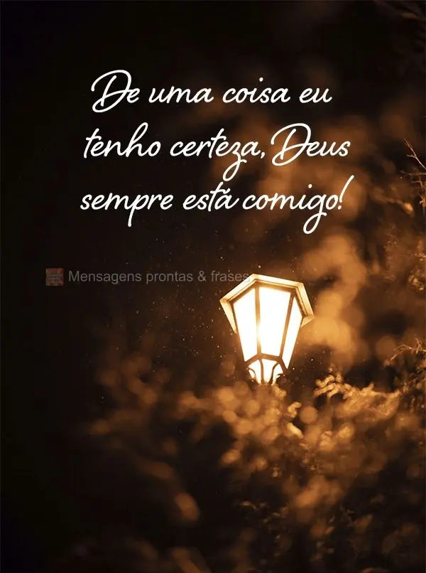 De uma coisa eu tenho certeza, Deus sempre está comigo!