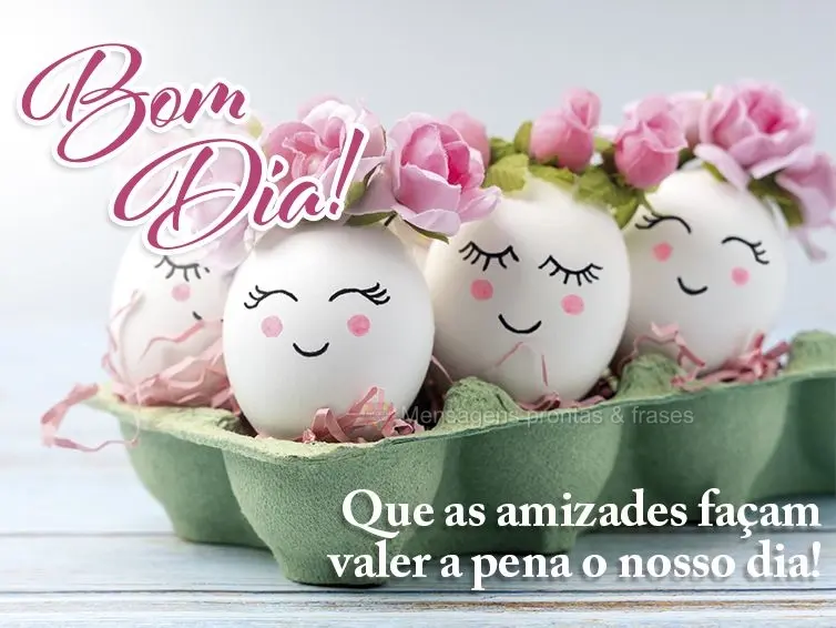 Que as amizades façam valer a pena o nosso dia! Bom dia! 