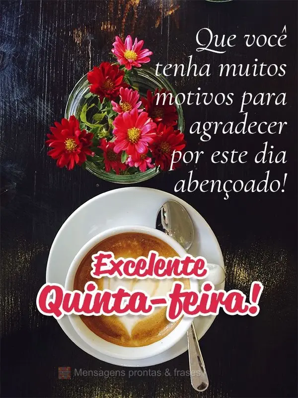 Que você tenha muitos motivos para agradecer por este dia abençoado! Excelente Quinta-feira!