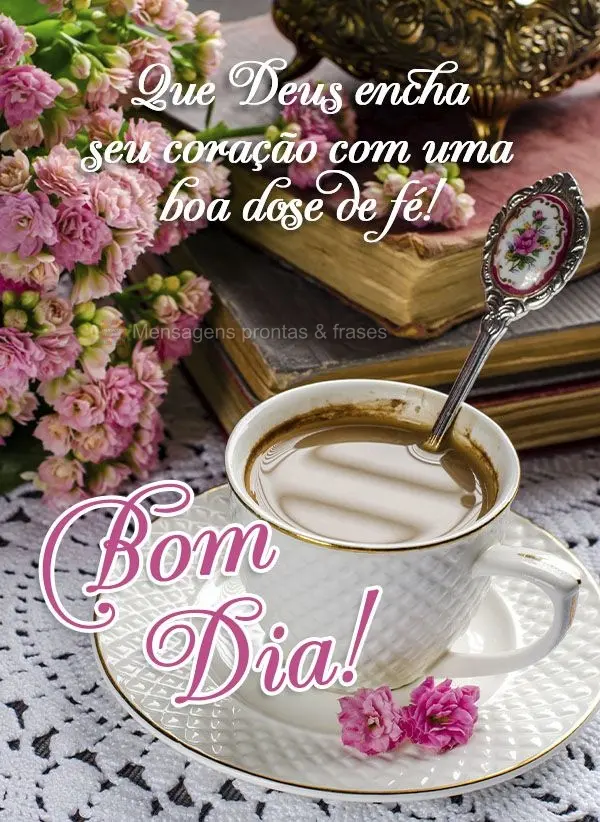 Que Deus encha seu coração com uma boa dose de fé! Bom dia!