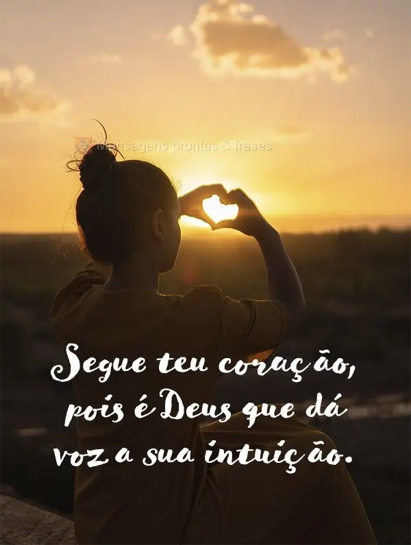 Segue teu coração, pois é Deus que dá voz a sua intuição.