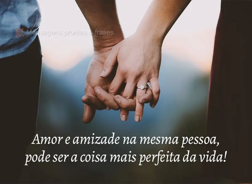 Amor e amizade na mesma pessoa, pode ser a coisa mais perfeita da vida!
