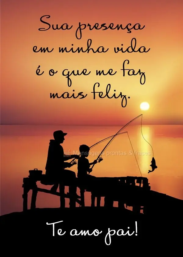 Sua presença em minha vida é o que me faz mais feliz. Te amo pai!