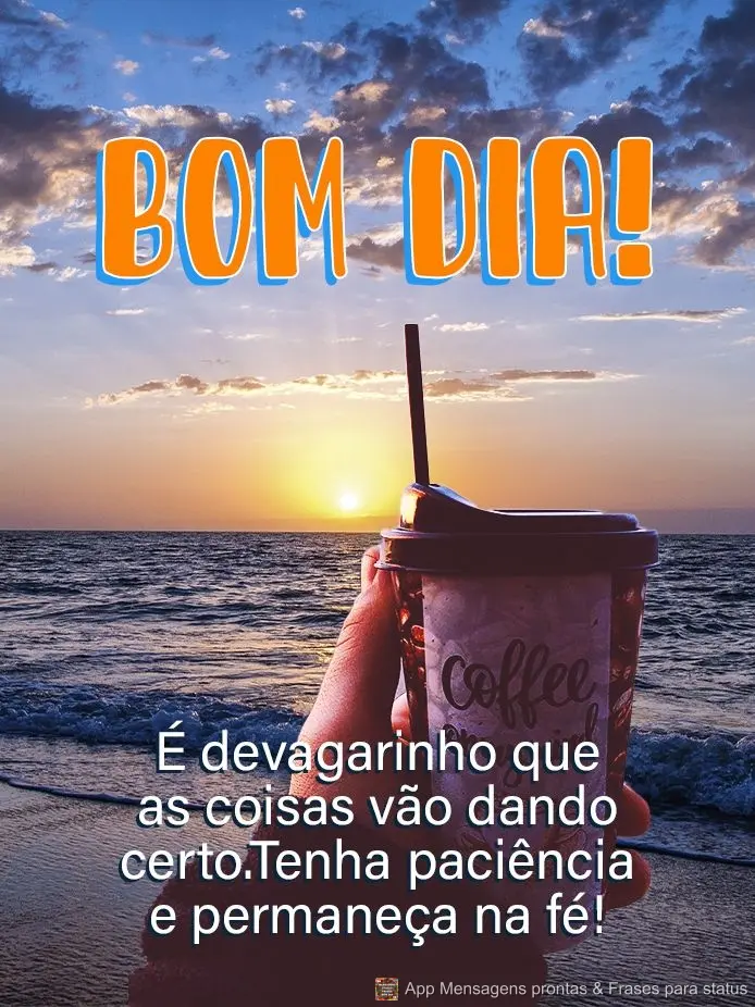 É devagarinho que as coisas vão dando certo. Tenha paciência e permaneça na fé! Bom dia!