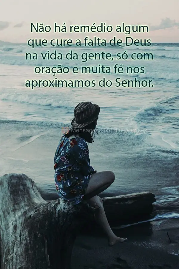 Não há remédio algum que cure a falta de Deus na vida da gente, só com oração e muita fé nos aproximamos do Senhor.