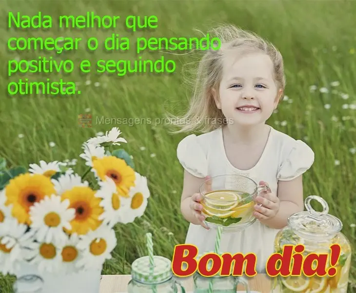 Nada melhor que começar o dia pensando positivo e seguindo otimista. Bom dia!