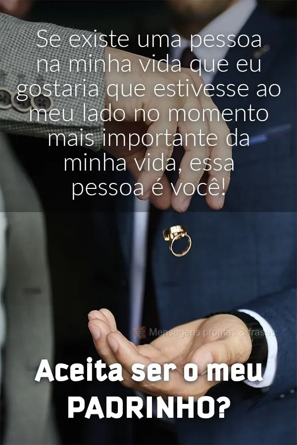 Se existe uma pessoa na minha vida que eu gostaria que estivesse ao meu lado no momento mais importante da minha vida, essa pessoa é você! Aceita ser o...