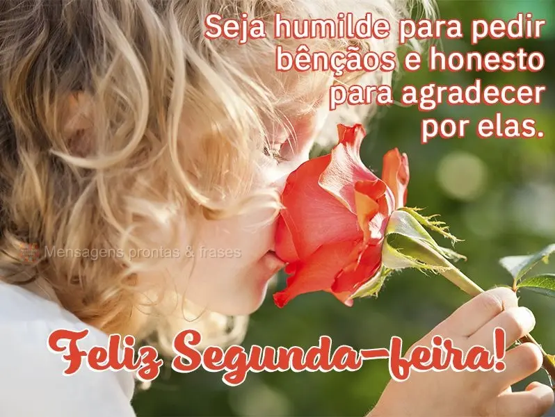 Seja humilde para pedir bênçãos e honesto para agradecer por elas. Feliz Segunda-feira!