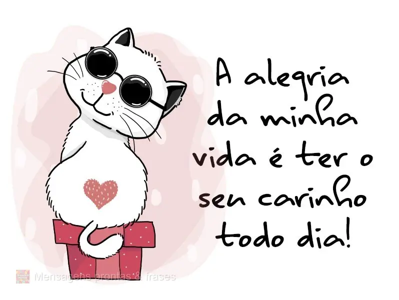A alegria da minha vida é ter o seu carinho todo dia!