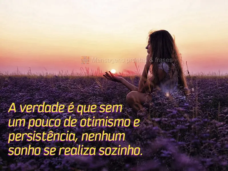 A verdade é que sem um pouco de otimismo e persistência, nenhum sonho se realiza sozinho.