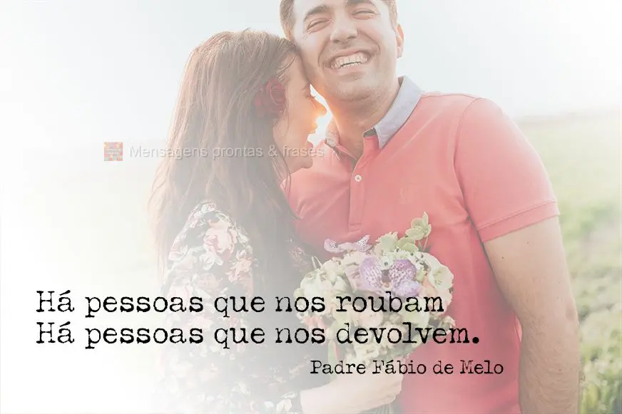 Há pessoas que nos roubam...
Há pessoas que nos devolvem. Padre Fábio de Melo