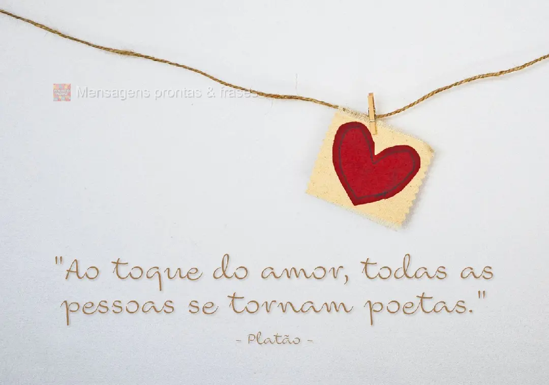 "Ao toque do amor, todas as pessoas se tornam poetas."  Platão