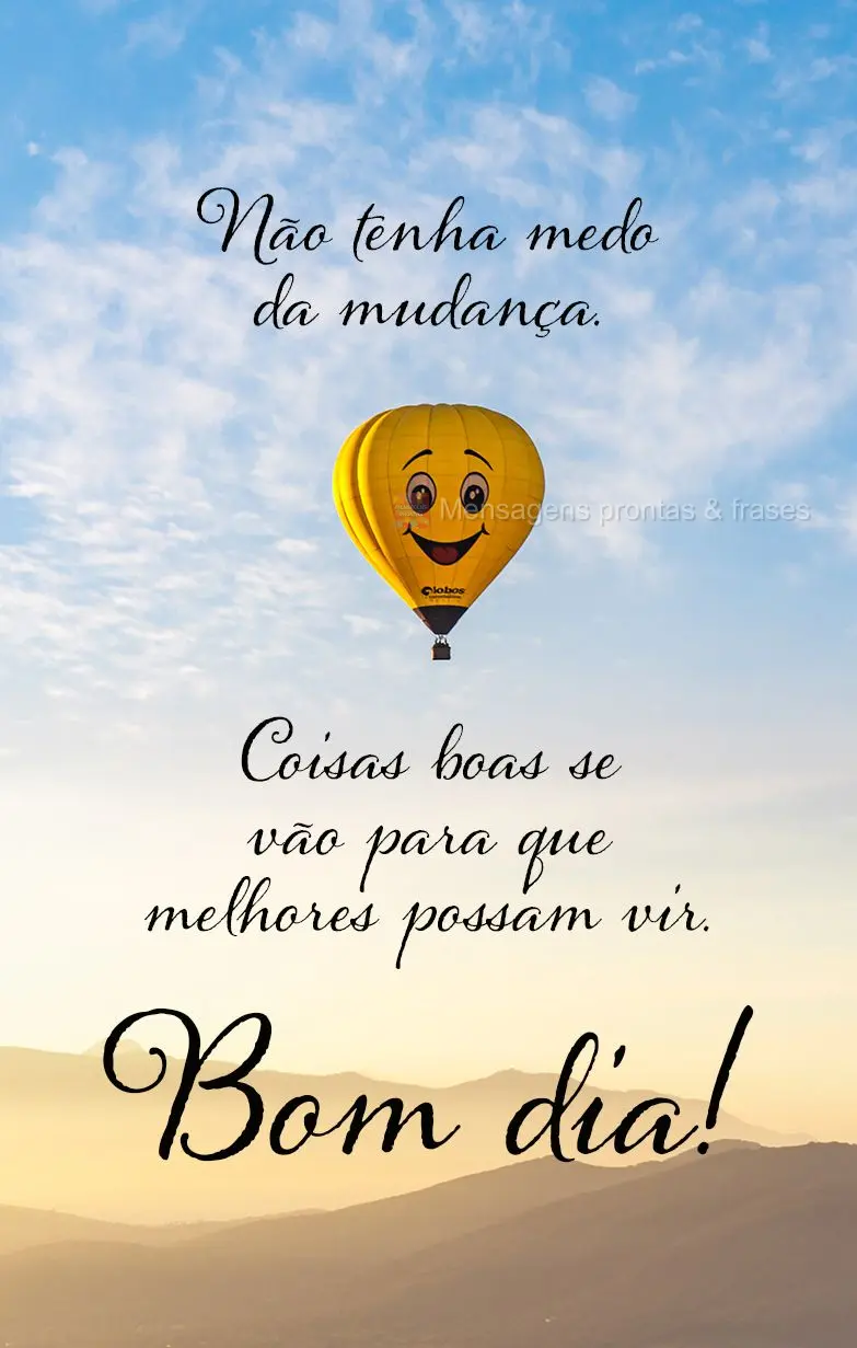 Não tenha medo da mudança. Coisas boas se vão para que melhores possam vir Bom dia!
