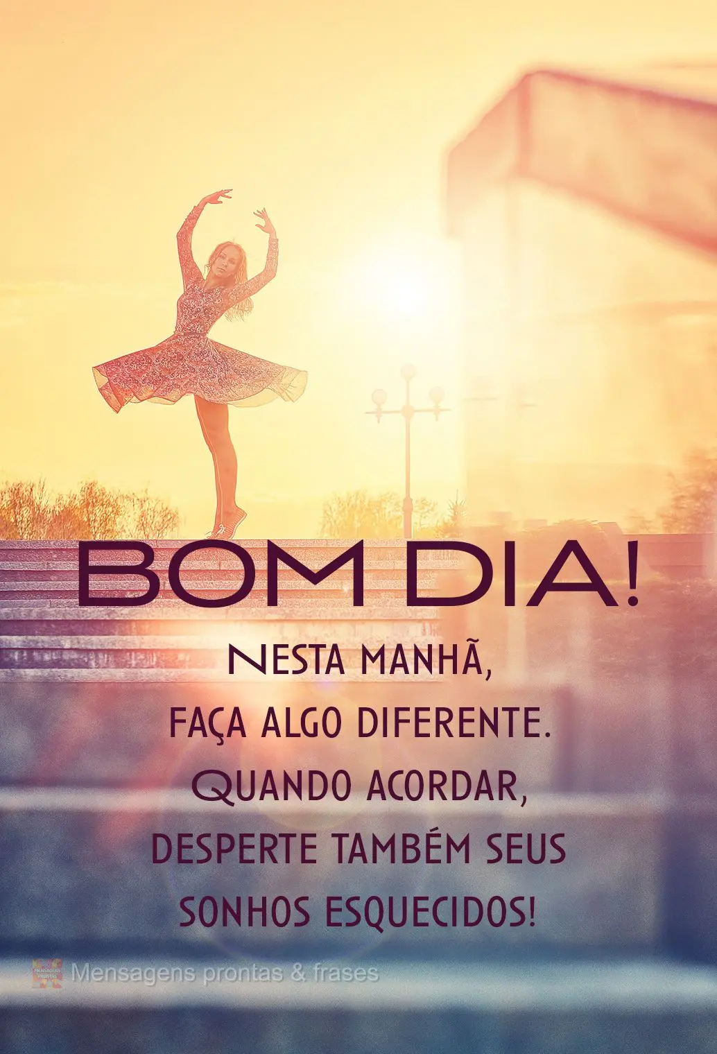 Nesta manhã, faça algo diferente. Quando acordar, desperte também seus sonhos esquecidos! Bom dia!