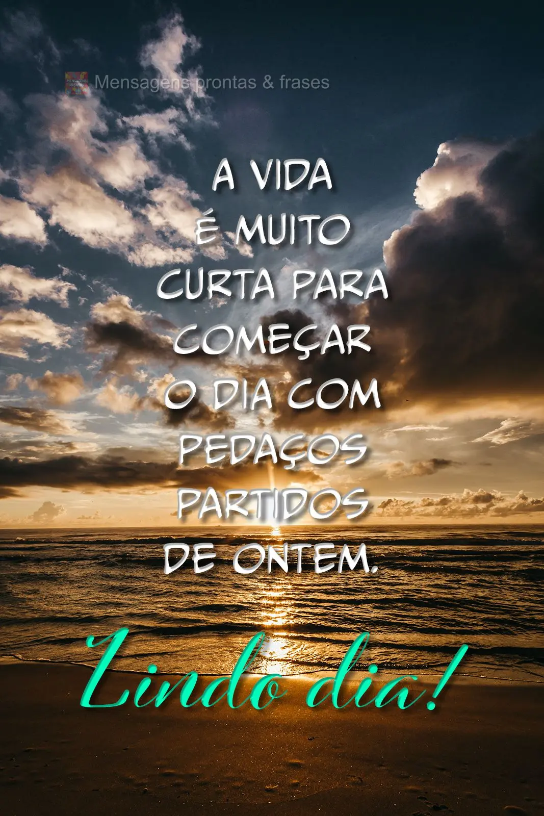 A vida é muito curta para começar o dia com pedaços partidos de ontem. Lindo dia!