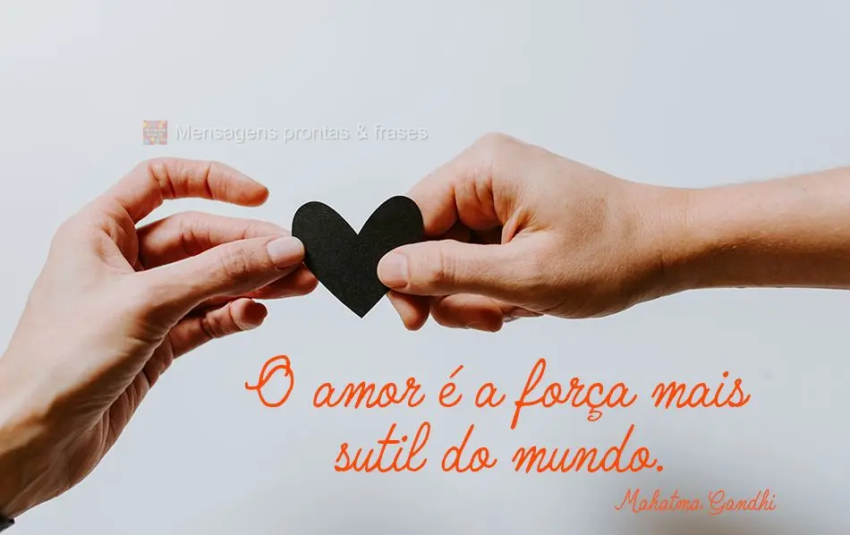 O amor é a força mais sutil do mundo. 
 Mahatma Gandhi