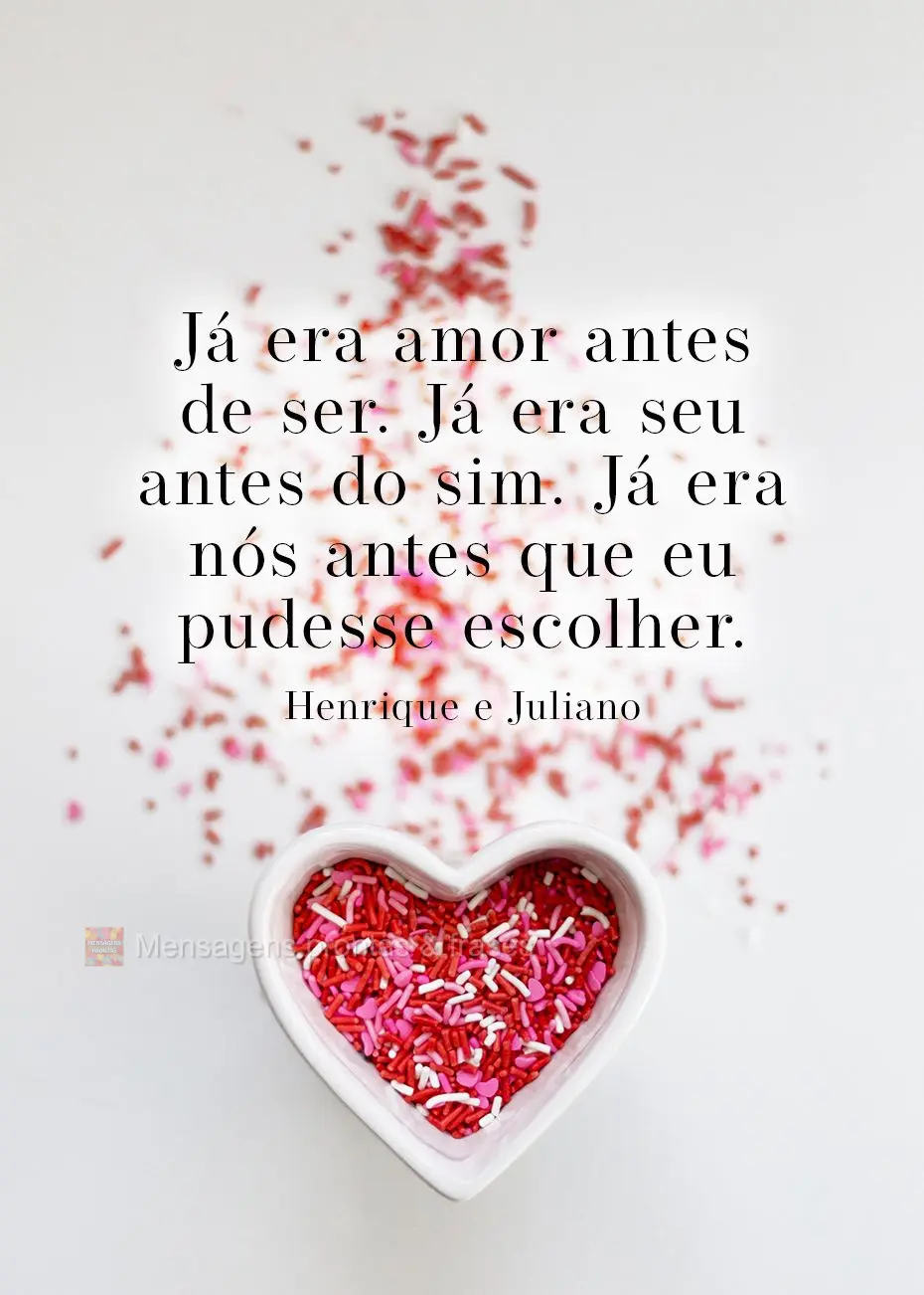 Já era amor antes de ser. Já era seu antes do sim. Já era nós antes que eu pudesse escolher.  Henrique e Juliano