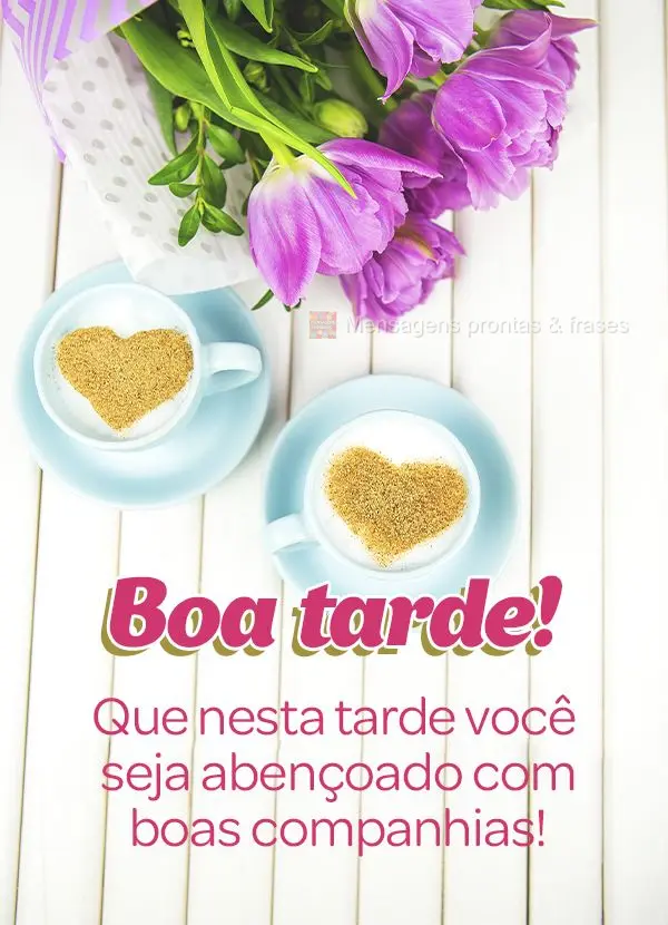 Que nesta tarde você seja abençoado com boas companhias! Boa tarde!