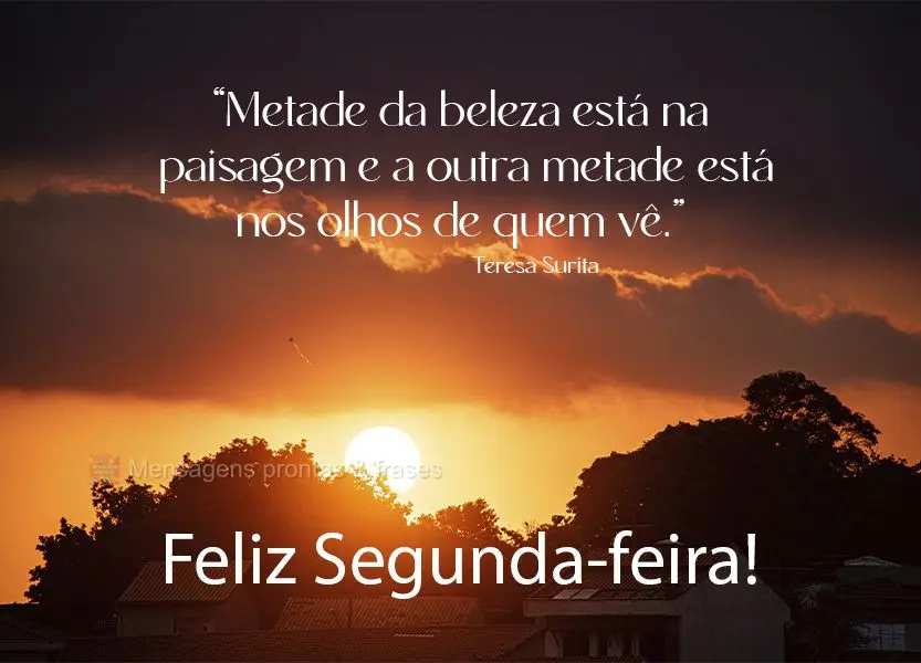 “Metade da beleza está na paisagem e a outra metade está nos olhos de quem vê.”  Feliz Segunda-feira! Teresa Surita