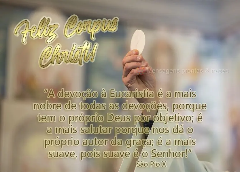 “A devoção à Eucaristia é a mais nobre de todas as devoções, porque tem o próprio Deus por objetivo; é a mais salutar porque nos dá o próprio...