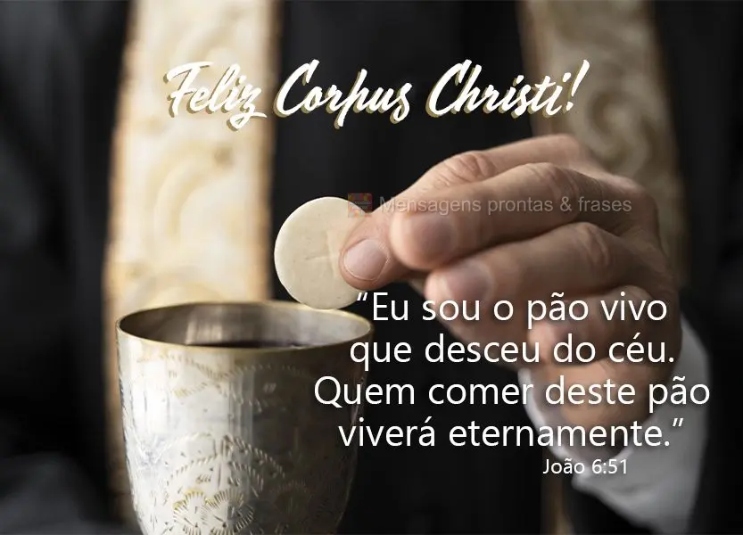 “Eu sou o pão vivo que desceu do céu. Quem comer deste pão viverá eternamente.”  Feliz Corpus Christi! João 6:51