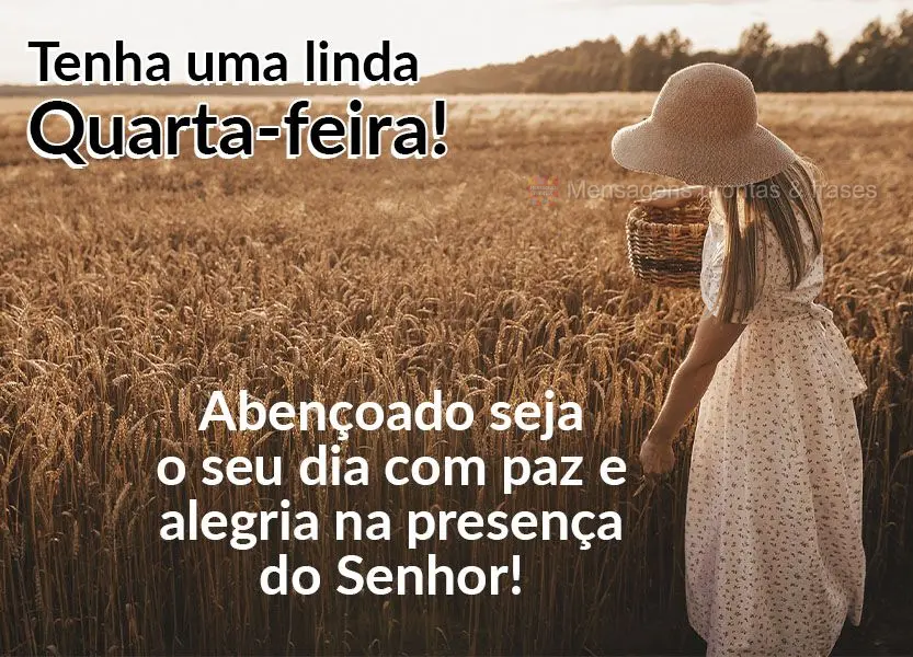 Abençoado seja o seu dia com paz e alegria na presença do Senhor! Tenha uma linda Quarta-feira!