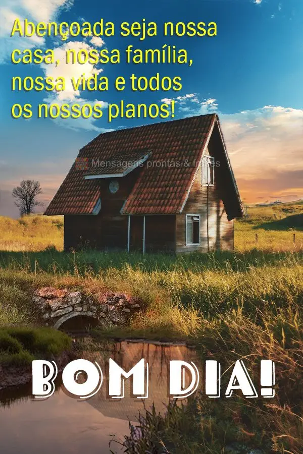 Abençoada seja nossa casa, nossa família, nossa vida e todos os nossos planos! Bom dia!