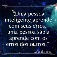 “Uma pessoa inteligente aprende com seus erros, uma pessoa sábia aprende com os erros dos outros.” Augusto Cury
