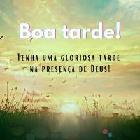 Tenha uma gloriosa tarde na presença de Deus! Boa tarde!