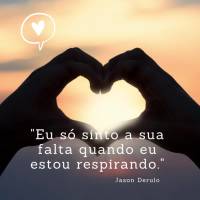 "Eu só sinto a sua falta quando eu estou respirando." Jason Derulo