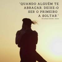 "Quando alguém te abraçar, deixe-o ser o primeiro a soltar." H.Jackson Brown. Júnior
