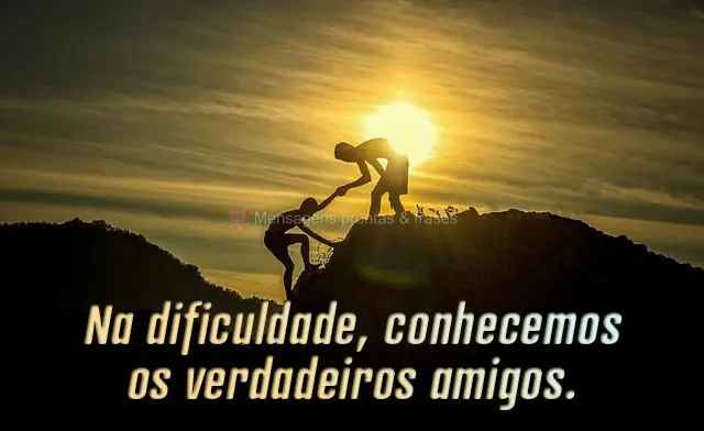 Na dificuldade, conhecemos os verdadeiros amigos.
