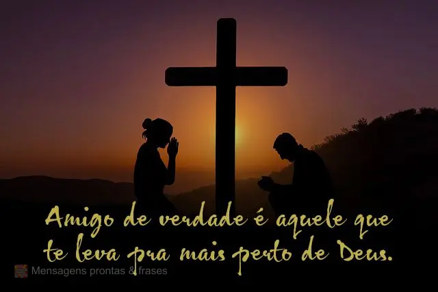 Amigo de verdade é aquele que te leva pra mais perto de Deus.
